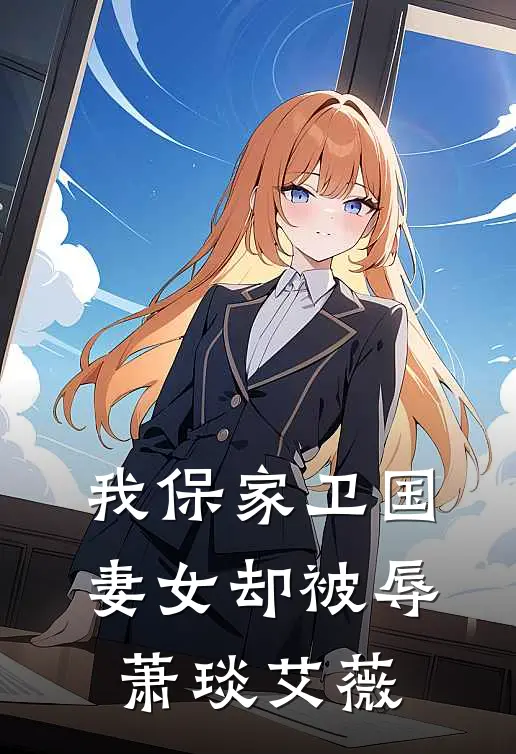 我保家卫国，妻女却被辱萧琰艾薇