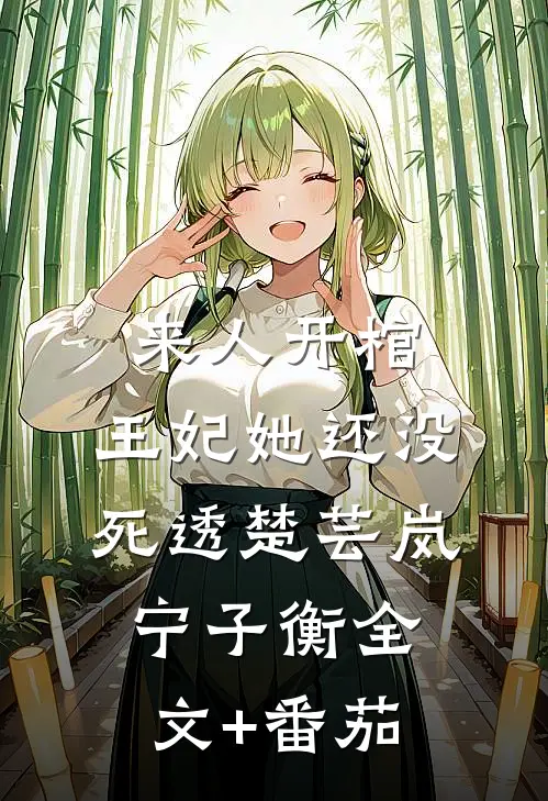来人开棺，王妃她还没死透楚芸岚宁子衡全文+番茄