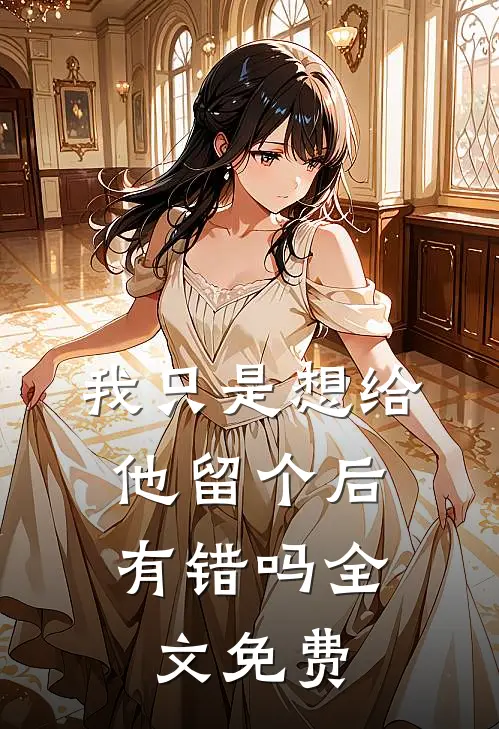 我只是想给他留个后，有错吗全文免费