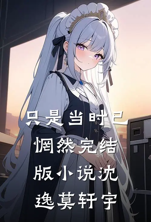 只是当时已惘然完结版小说沈逸莫轩宇