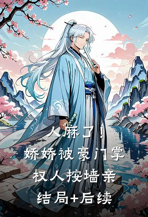 人麻了！娇娇被豪门掌权人按墙亲结局+后续