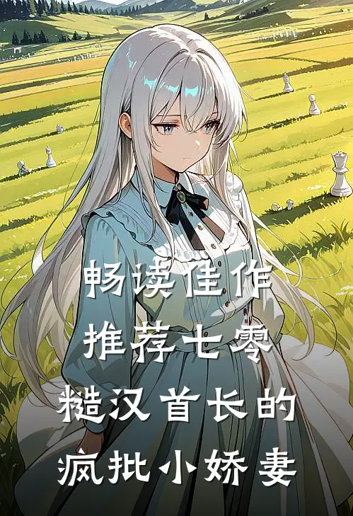 畅读佳作推荐七零：糙汉首长的疯批小娇妻