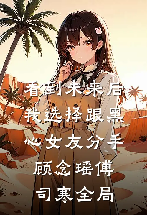看到未来后我选择跟黑心女友分手顾念瑶傅司寒全局