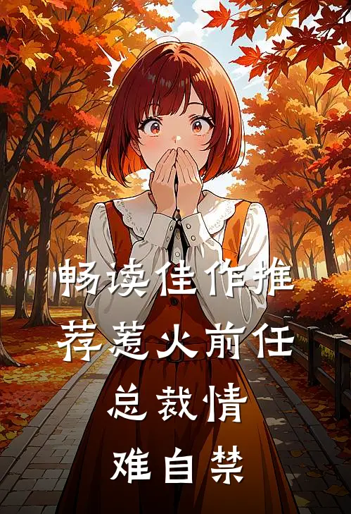 畅读佳作推荐惹火前任：总裁情难自禁