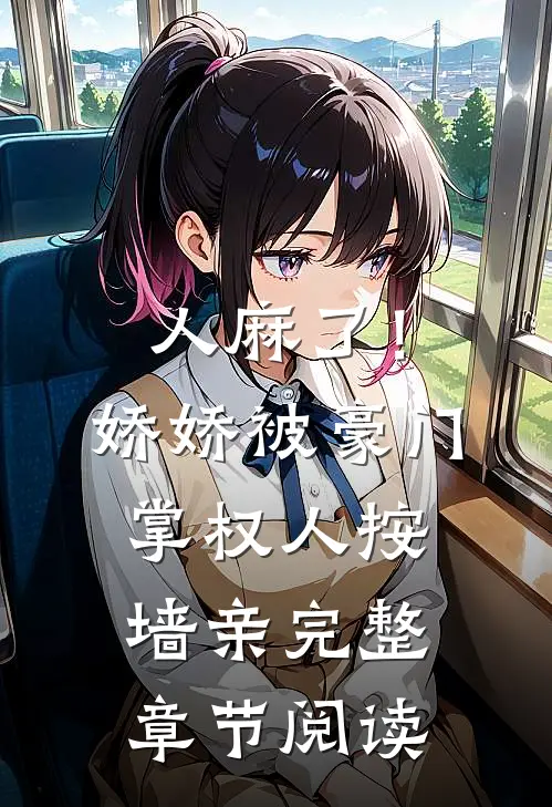 人麻了！娇娇被豪门掌权人按墙亲完整章节阅读