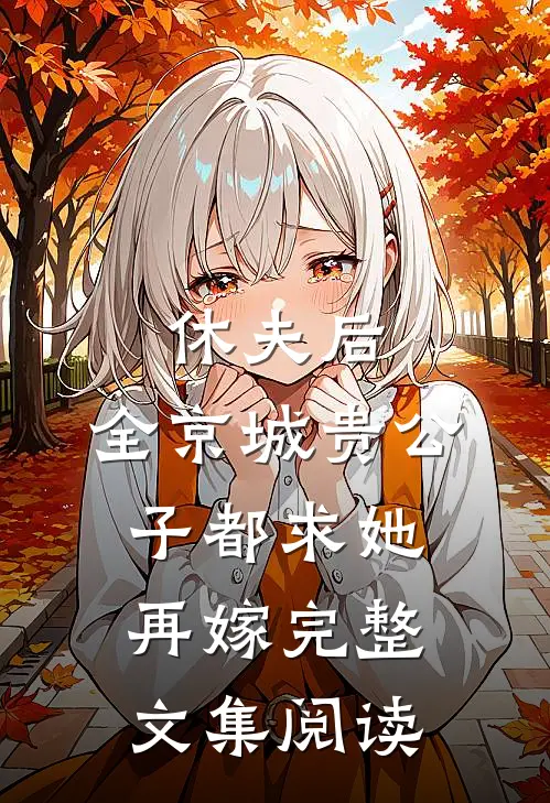休夫后，全京城贵公子都求她再嫁完整文集阅读