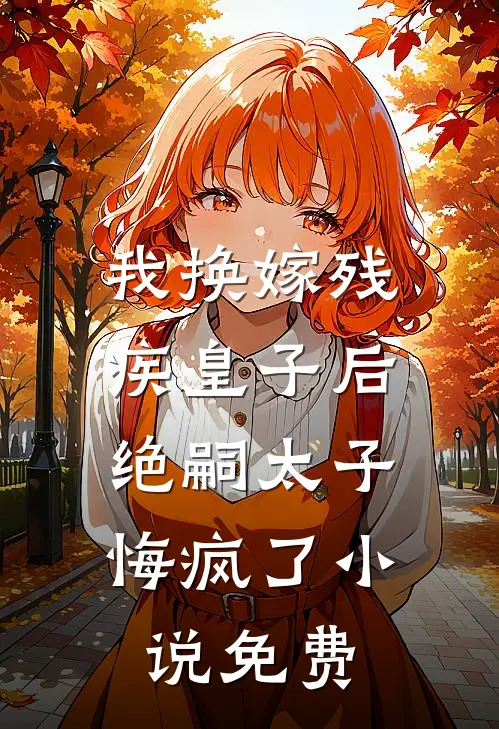 我换嫁残疾皇子后,绝嗣太子悔疯了免费阅读