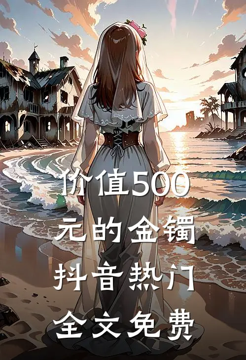 价值500元的金镯抖音热门全文免费