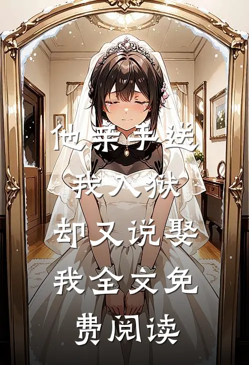 他亲手送我入狱，却又说娶我全文免费阅读