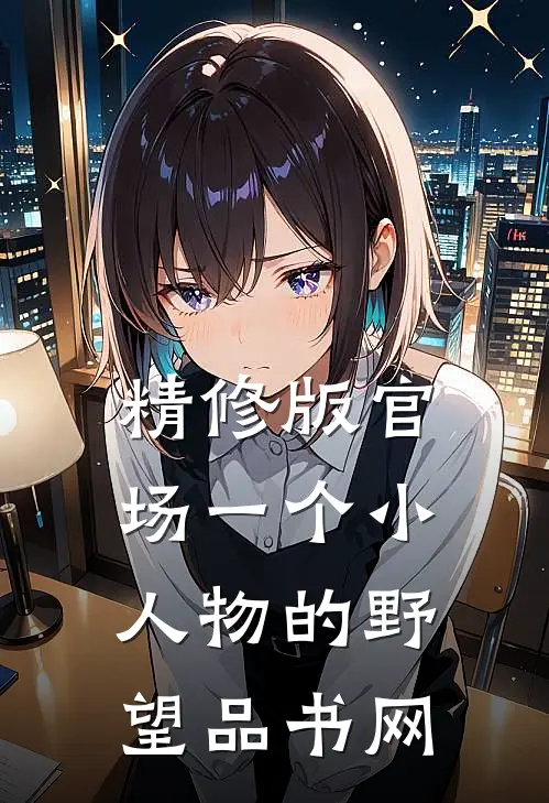 精修版官场一个小人物的野望品书网