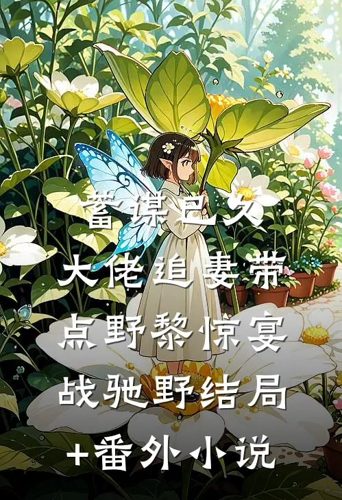蓄谋已久：大佬追妻带点野黎惊宴战驰野结局+番外小说