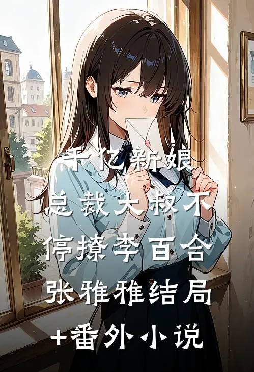 千亿新娘：总裁大叔不停撩李百合张雅雅结局+番外小说