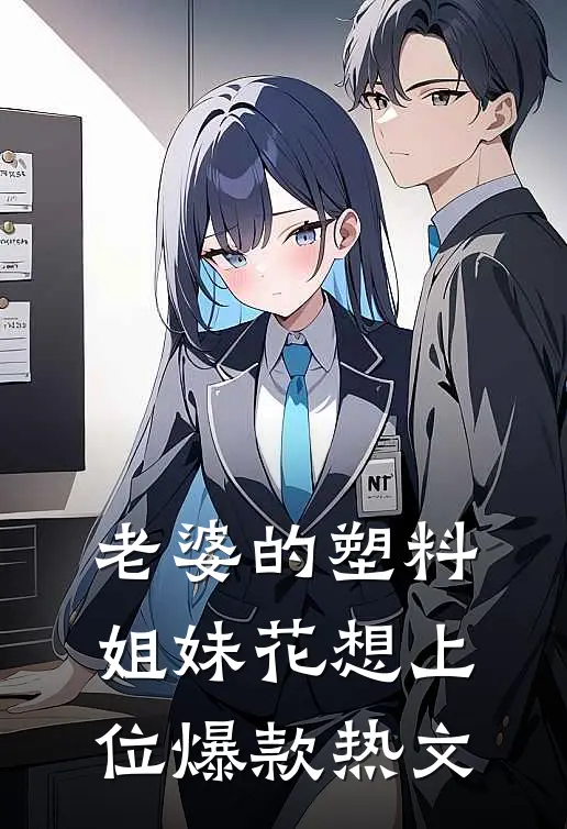 老婆的塑料姐妹花想上位爆款热文