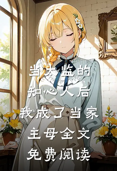 当太监的知心人后，我成了当家主母全文免费阅读