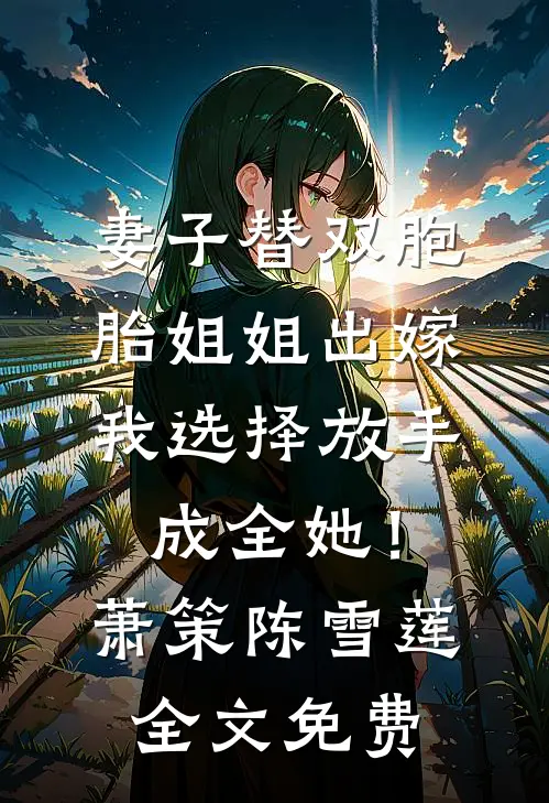 妻子替双胞胎姐姐出嫁，我选择放手成全她！萧策陈雪莲全文免费