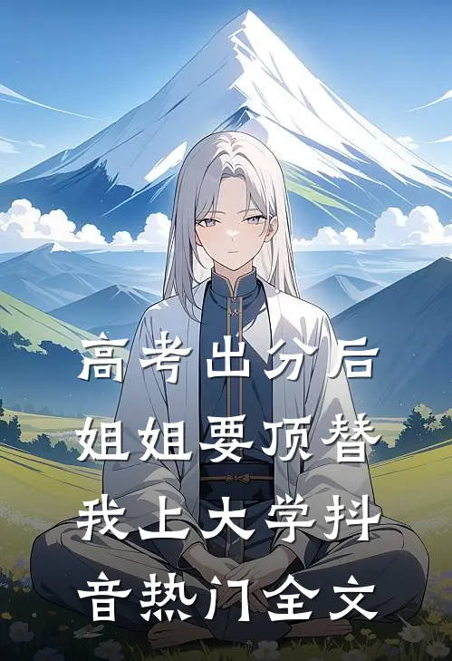 高考出分后，姐姐要顶替我上大学抖音热门全文