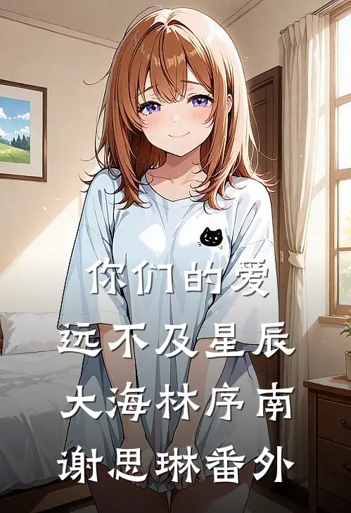 你们的爱，远不及星辰大海林序南谢思琳 番外
