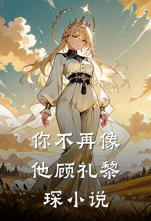 你不再像他顾礼黎琛小说