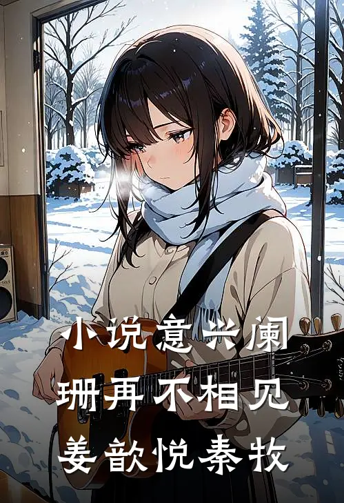 小说意兴阑珊再不相见(姜歆悦秦牧)