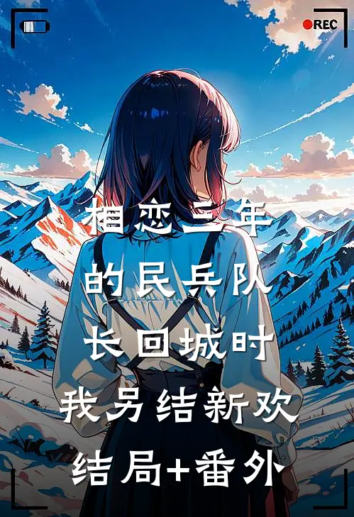 相恋三年的民兵队长回城时，我另结新欢结局+番外