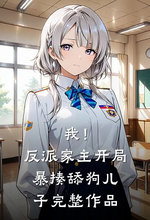 我！反派家主，开局暴揍舔狗儿子完整作品