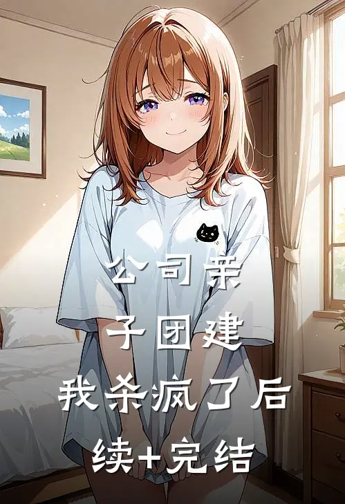 公司亲子团建，我杀疯了后续+完结
