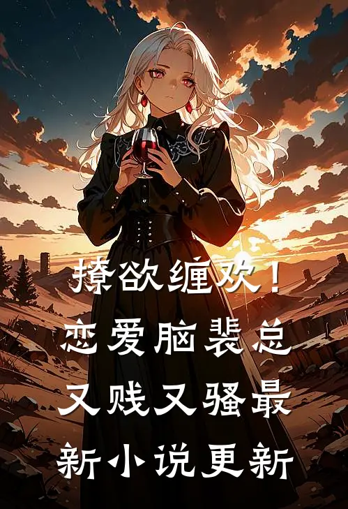 撩欲缠欢！恋爱脑裴总又贱又骚最新小说更新