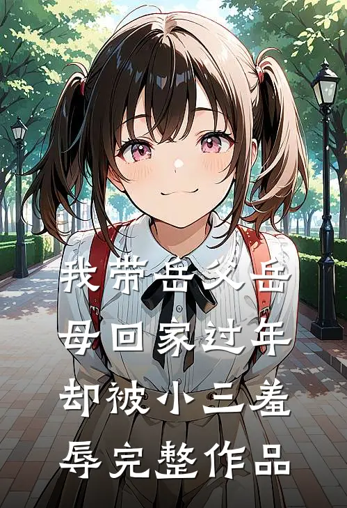 我带岳父岳母回家过年，却被小三羞辱完整作品