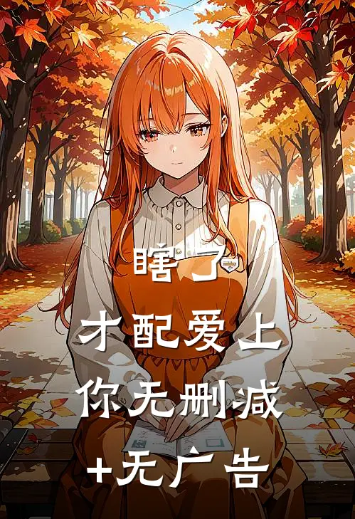 瞎了，才配爱上你无删减+无广告