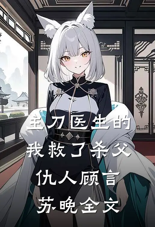 主刀医生的我救了‘杀父’仇人顾言苏晚全文