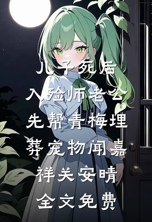 儿子死后，入殓师老公先帮青梅埋葬宠物闻嘉祥关安晴全文免费