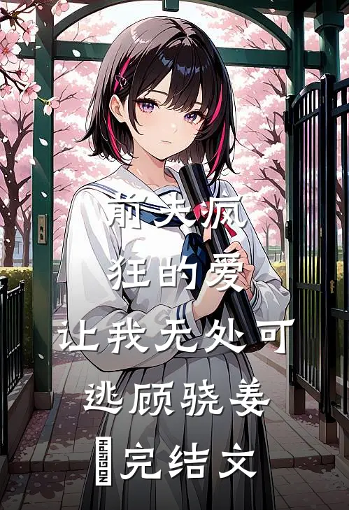 前夫疯狂的爱，让我无处可逃顾骁姜姈完结文