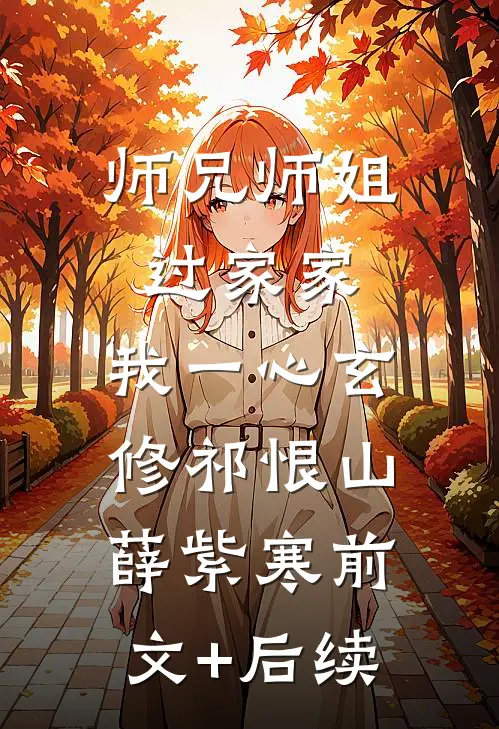 师兄师姐过家家，我一心玄修祁恨山薛紫寒前文+后续