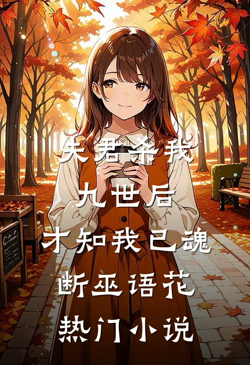 夫君杀我九世后，才知我已魂断巫语花热门小说