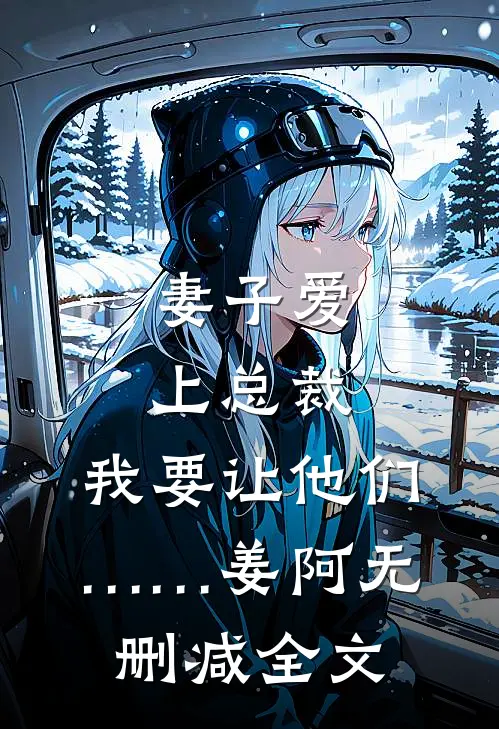 妻子爱上总裁，我要让他们……姜阿无删减全文