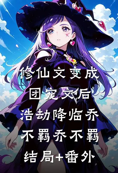 修仙文变成团宠文后，浩劫降临乔不羁乔不羁结局+番外