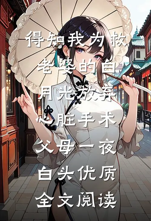得知我为救老婆的白月光放弃心脏手术，父母一夜白头优质全文阅读