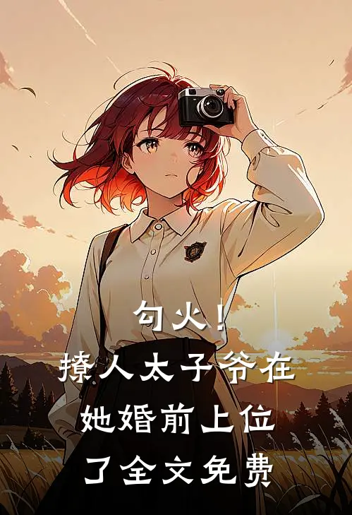 勾火！撩人太子爷在她婚前上位了全文免费