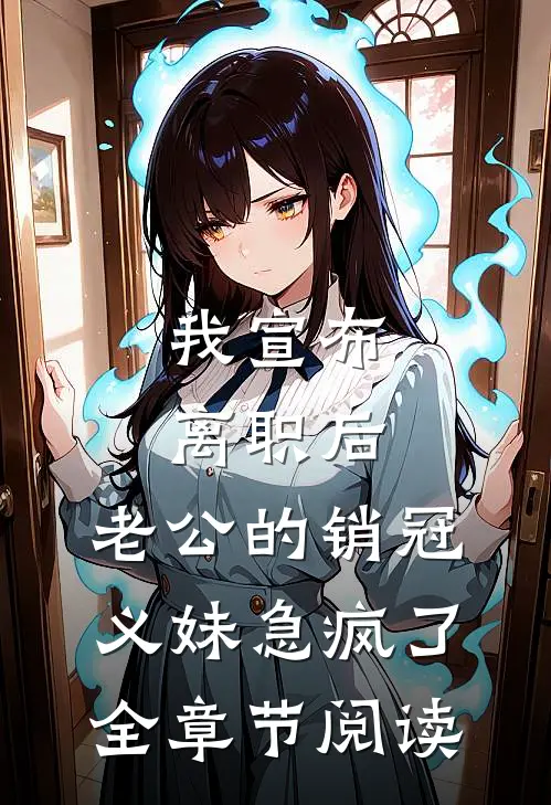 我宣布离职后，老公的销冠义妹急疯了全章节阅读