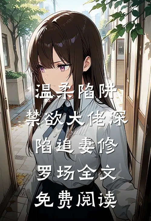 温柔陷阱：禁欲大佬深陷追妻修罗场全文免费阅读