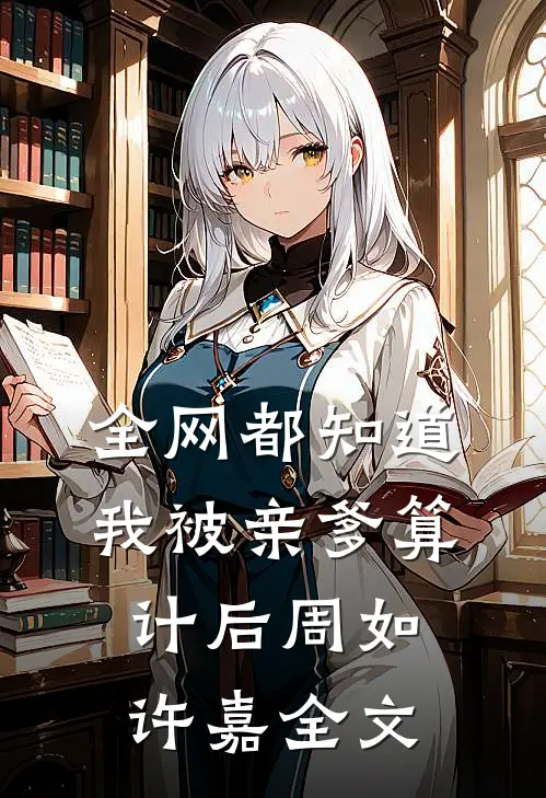 全网都知道我被亲爹算计后周如许嘉全文