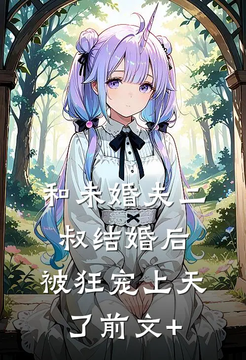 和未婚夫二叔结婚后，被狂宠上天了前文+