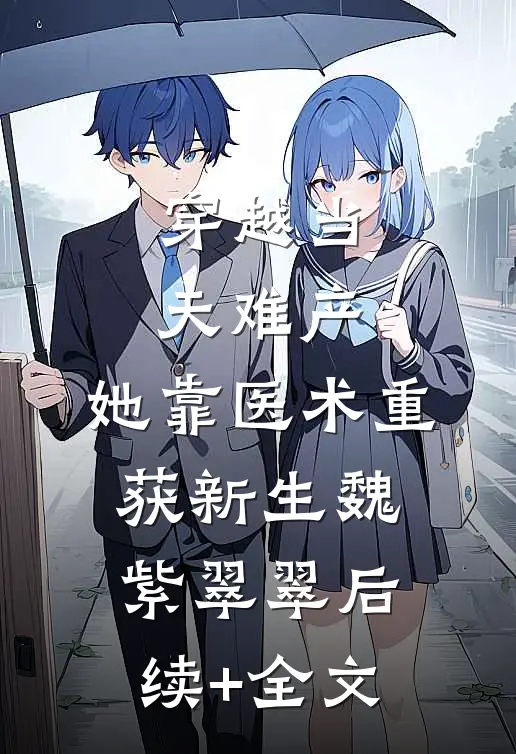 穿越当天难产，她靠医术重获新生魏紫翠翠后续+全文