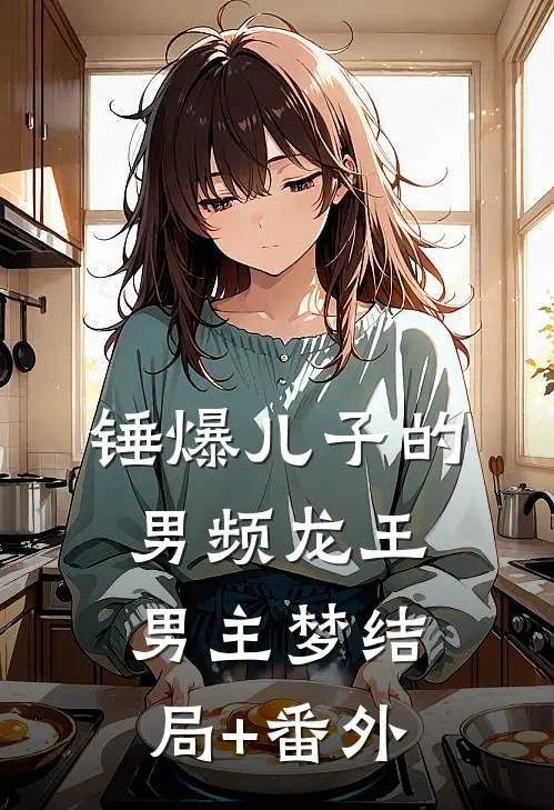 锤爆儿子的男频龙王男主梦结局+番外