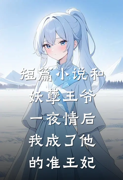 短篇小说和妖孽王爷一夜情后，我成了他的准王妃