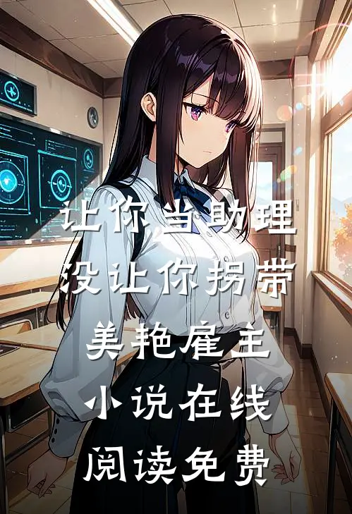 让你当助理，没让你拐带美艳雇主小说在线阅读免费