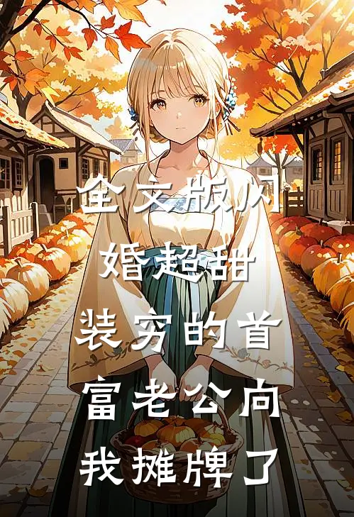 全文版闪婚超甜：装穷的首富老公向我摊牌了