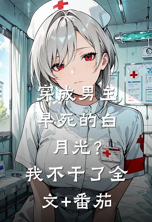穿成男主早死的白月光？我不干了全文+番茄
