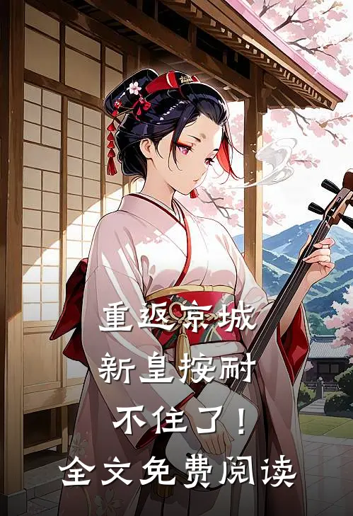 重返京城，新皇按耐不住了！全文免费阅读