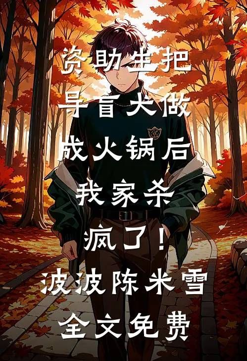 资助生把导盲犬做成火锅后，我家杀疯了！波波陈米雪全文免费